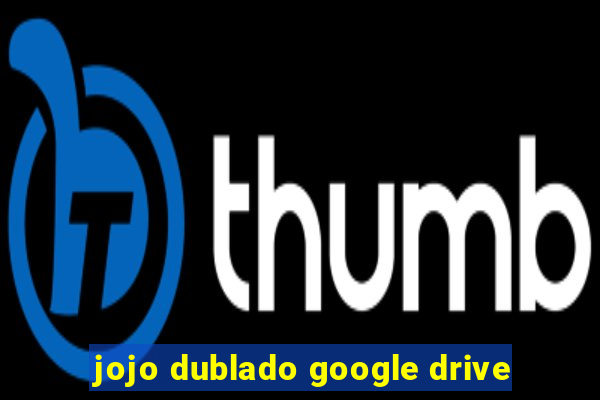 jojo dublado google drive